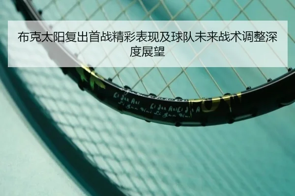 布克太阳复出首战精彩表现及球队未来战术调整深度展望